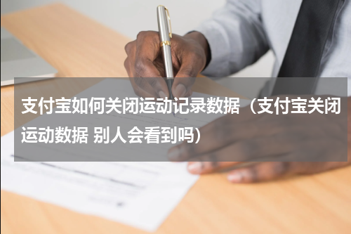 支付宝如何关闭运动记录数据（支付宝关闭运动数据 别人会看到吗）
