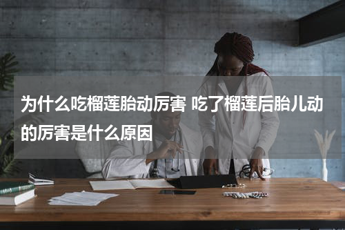 为什么吃榴莲胎动厉害 吃了榴莲后胎儿动的厉害是什么原因
