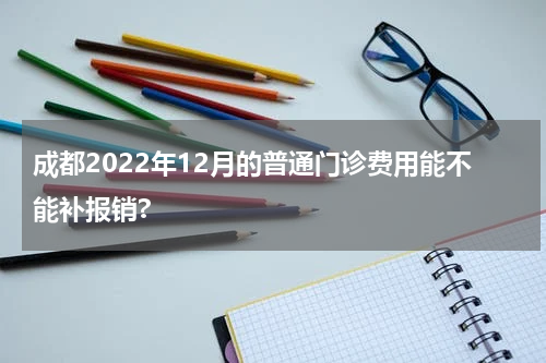 成都2022年12月的普通门诊费用能不能补报销?