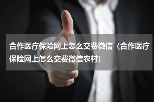 合作医疗保险网上怎么交费微信（合作医疗保险网上怎么交费微信农村）