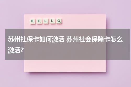 苏州社保卡如何激活 苏州社会保障卡怎么激活?
