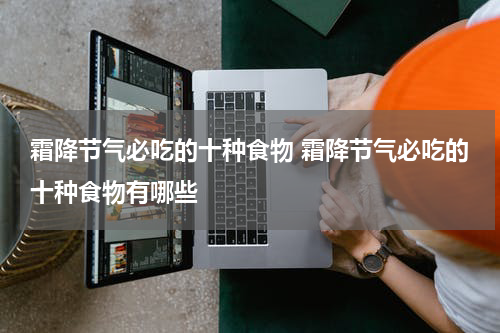 霜降节气必吃的十种食物 霜降节气必吃的十种食物有哪些
