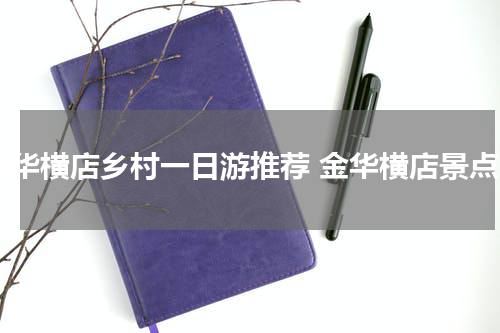 金华横店乡村一日游推荐 金华横店景点