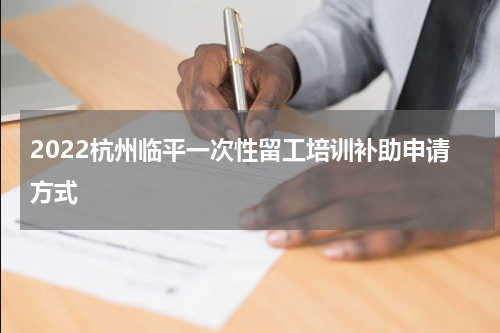 2022杭州临平一次性留工培训补助申请方式
