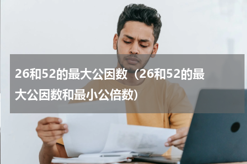 26和52的最大公因数（26和52的最大公因数和最小公倍数）