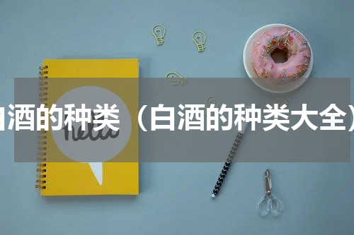 白酒的种类（白酒的种类大全）
