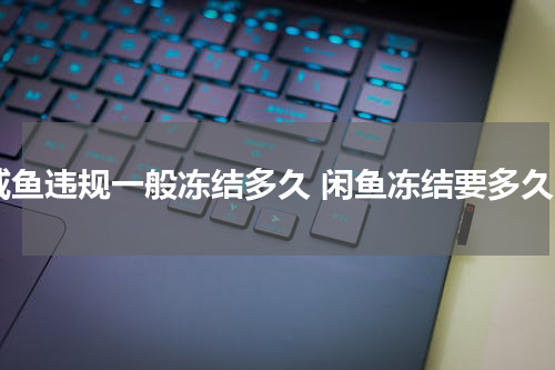 咸鱼违规一般冻结多久 闲鱼冻结要多久