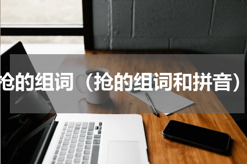 抢的组词（抢的组词和拼音）
