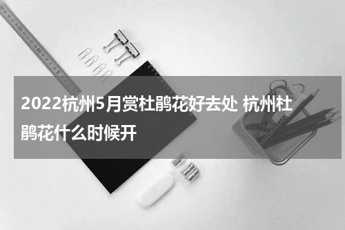 2022杭州5月赏杜鹃花好去处 杭州杜鹃花什么时候开