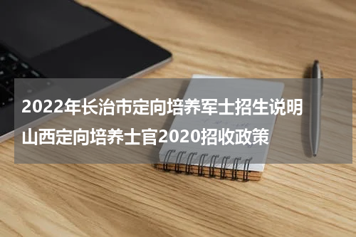 2022年长治市定向培养军士招生说明 山西定向培养士官2020招收政策
