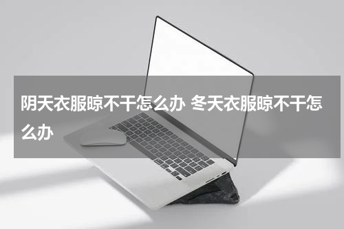 阴天衣服晾不干怎么办 冬天衣服晾不干怎么办