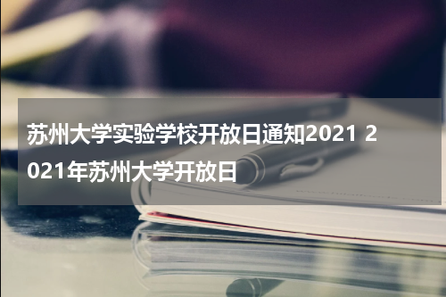 苏州大学实验学校开放日通知2021 2021年苏州大学开放日