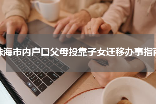 珠海市内户口父母投靠子女迁移办事指南
