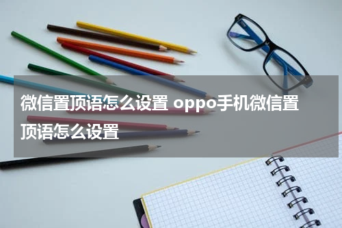 微信置顶语怎么设置 oppo手机微信置顶语怎么设置