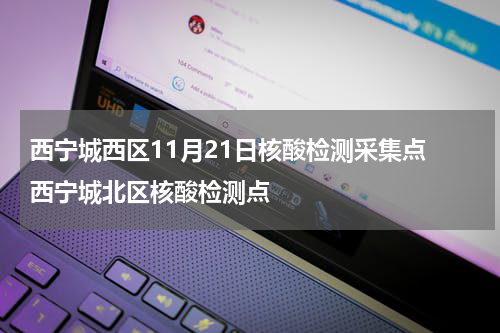 西宁城西区11月21日核酸检测采集点 西宁城北区核酸检测点