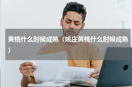 黄桃什么时候成熟（姚庄黄桃什么时候成熟）
