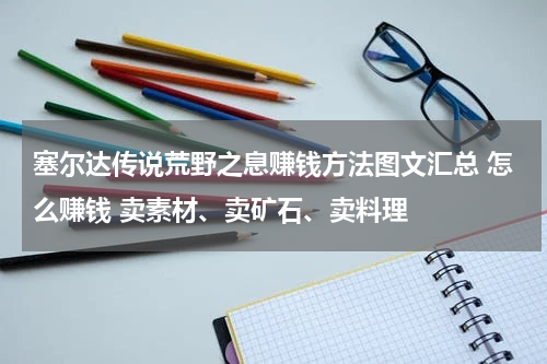 塞尔达传说荒野之息赚钱方法图文汇总 怎么赚钱 卖素材、卖矿石、卖料理