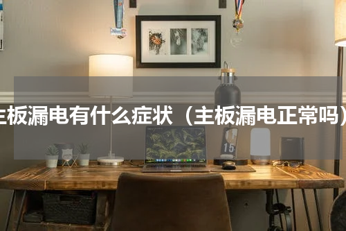 主板漏电有什么症状（主板漏电正常吗）