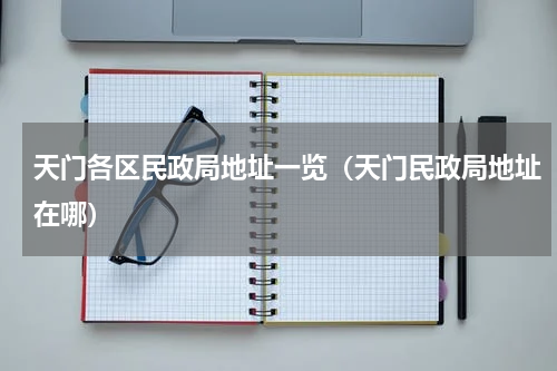 天门各区民政局地址一览（天门民政局地址在哪）