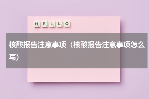 核酸报告注意事项（核酸报告注意事项怎么写）