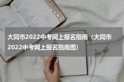 大同市2022中考网上报名指南（大同市2022中考网上报名指南图）
