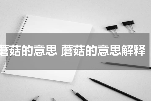 蘑菇的意思 蘑菇的意思解释