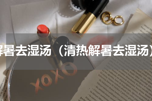 解暑去湿汤（清热解暑去湿汤）