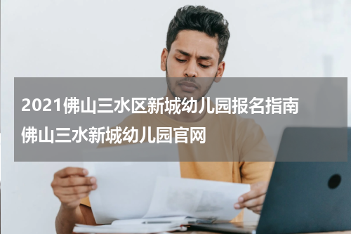 2021佛山三水区新城幼儿园报名指南 佛山三水新城幼儿园官网