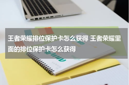 王者荣耀排位保护卡怎么获得 王者荣耀里面的排位保护卡怎么获得