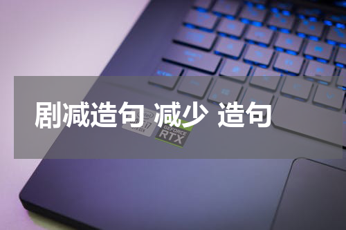 剧减造句 减少 造句