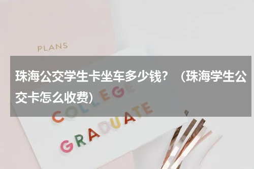 珠海公交学生卡坐车多少钱？（珠海学生公交卡怎么收费）
