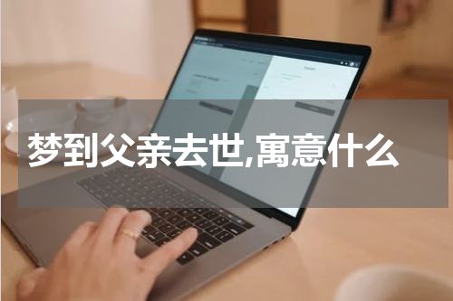 梦到父亲去世,寓意什么