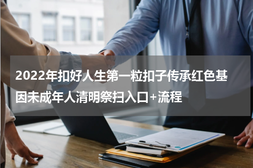 2022年扣好人生第一粒扣子传承红色基因未成年人清明祭扫入口+流程