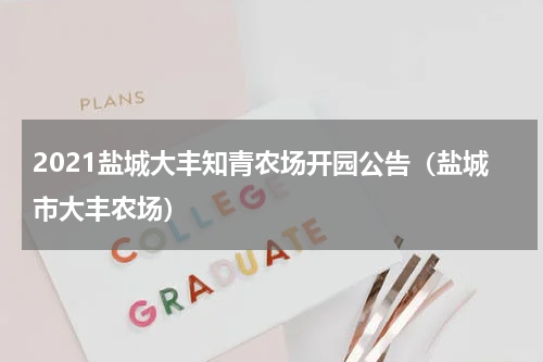 2021盐城大丰知青农场开园公告（盐城市大丰农场）
