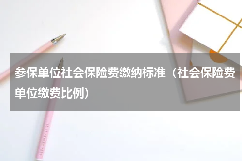 参保单位社会保险费缴纳标准（社会保险费单位缴费比例）