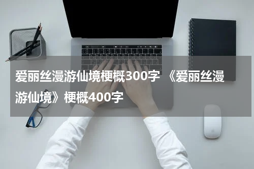 爱丽丝漫游仙境梗概300字 《爱丽丝漫游仙境》梗概400字