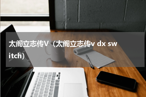 太阁立志传V（太阁立志传v dx switch）