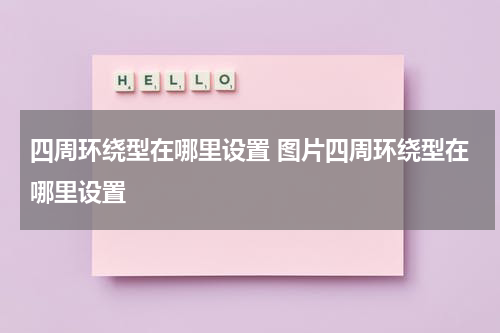 四周环绕型在哪里设置 图片四周环绕型在哪里设置