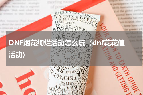 DNF烟花绚烂活动怎么玩（dnf花花值活动）