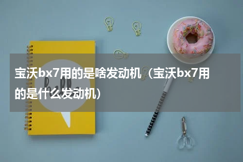 宝沃bx7用的是啥发动机（宝沃bx7用的是什么发动机）
