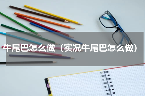 牛尾巴怎么做（实况牛尾巴怎么做）