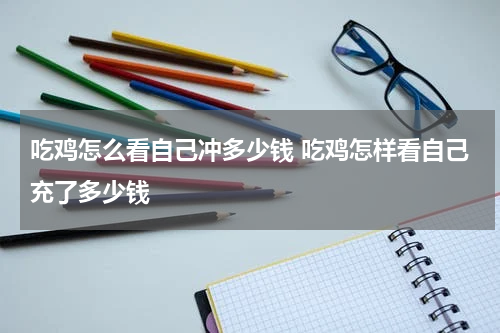吃鸡怎么看自己冲多少钱 吃鸡怎样看自己充了多少钱