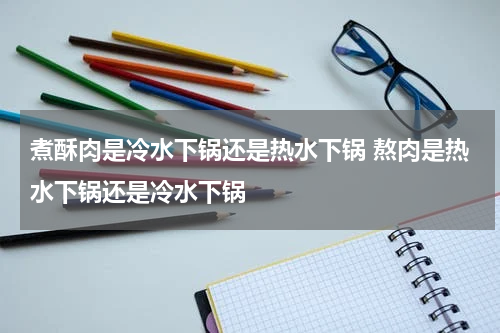 煮酥肉是冷水下锅还是热水下锅 熬肉是热水下锅还是冷水下锅