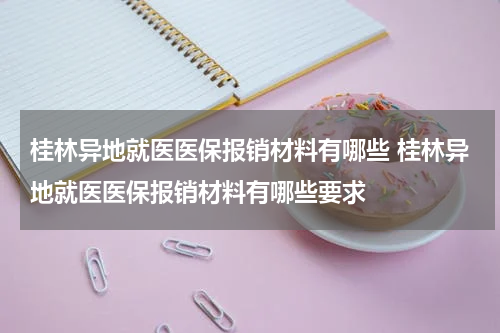 桂林异地就医医保报销材料有哪些 桂林异地就医医保报销材料有哪些要求