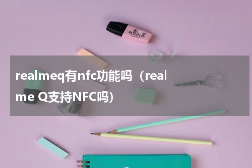 realmeq有nfc功能吗（realme Q支持NFC吗）