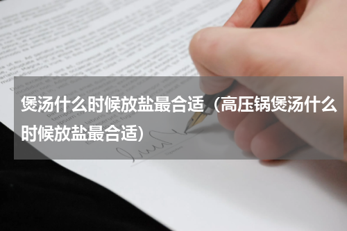 煲汤什么时候放盐最合适（高压锅煲汤什么时候放盐最合适）