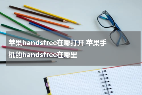 苹果handsfree在哪打开 苹果手机的handsfree在哪里