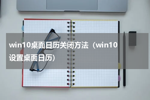 win10桌面日历关闭方法（win10设置桌面日历）