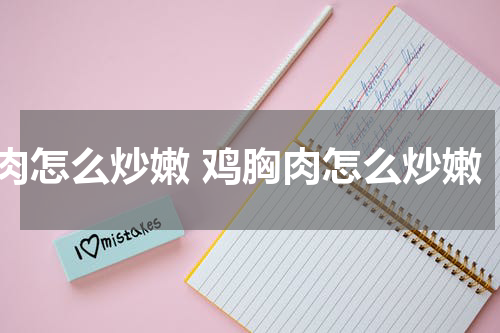 肉怎么炒嫩 鸡胸肉怎么炒嫩
