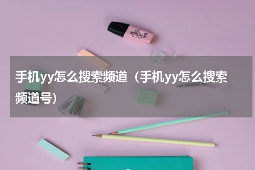 手机yy怎么搜索频道（手机yy怎么搜索频道号）